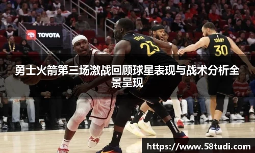 勇士火箭第三场激战回顾球星表现与战术分析全景呈现