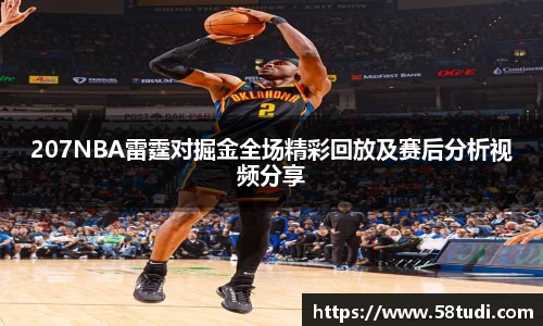 207NBA雷霆对掘金全场精彩回放及赛后分析视频分享